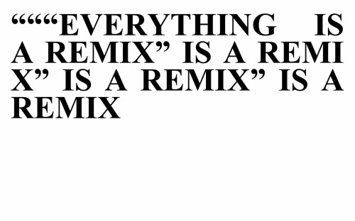 Everything is a Remix is a Remix is a Remix is a...