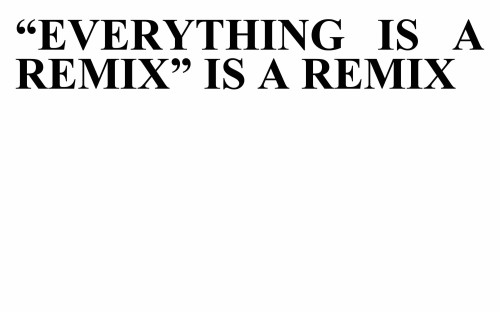 Everything is a Remix is a Remix is a Remix is a...