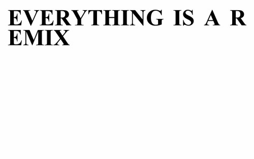 Everything is a Remix is a Remix is a Remix is a...