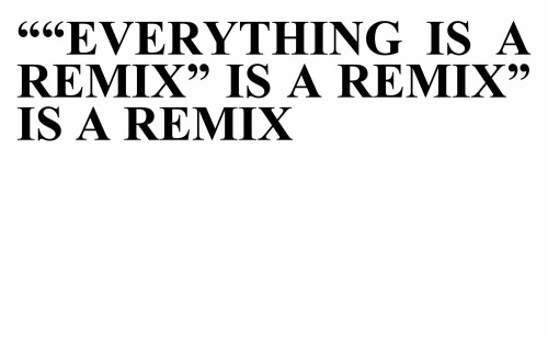 Everything is a Remix is a Remix is a Remix is a...