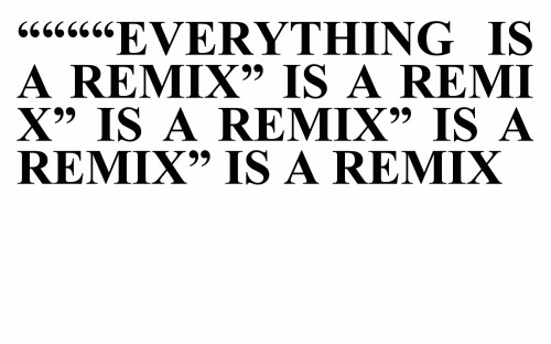 Everything is a Remix is a Remix is a Remix is a...